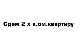 Сдам 2-х к.ом.квартиру